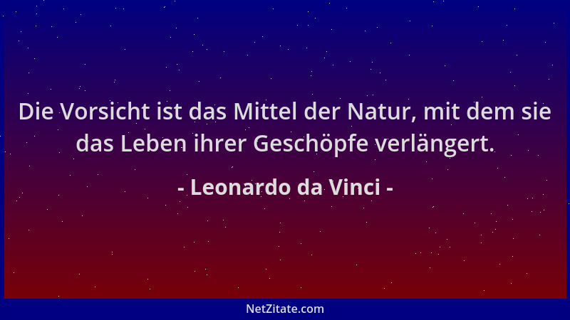 Leonardo da Vinci - Die Vorsicht ist das Mittel der Natur, mit dem sie das Leben ihrer Geschöpfe verlängert....