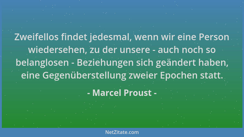 Marcel Proust - Zweifellos findet jedesmal, wenn wir eine Person wiedersehen, zu der unsere - auch noch so belanglosen - Be...
