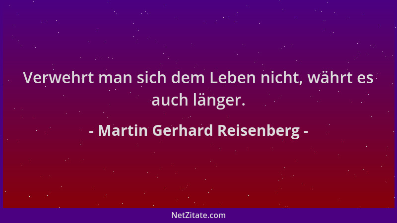 Martin Gerhard Reisenberg - Verwehrt man sich dem Leben nicht, währt es auch länger....