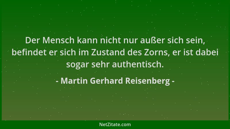 Martin Gerhard Reisenberg - Der Mensch kann nicht nur außer sich sein, befindet er sich im Zustand des Zorns, er ist dabei...