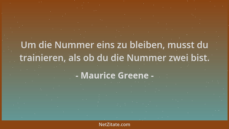 Maurice Greene - Um die Nummer eins zu bleiben, musst du trainieren, als ob du die Nummer zwei bist....