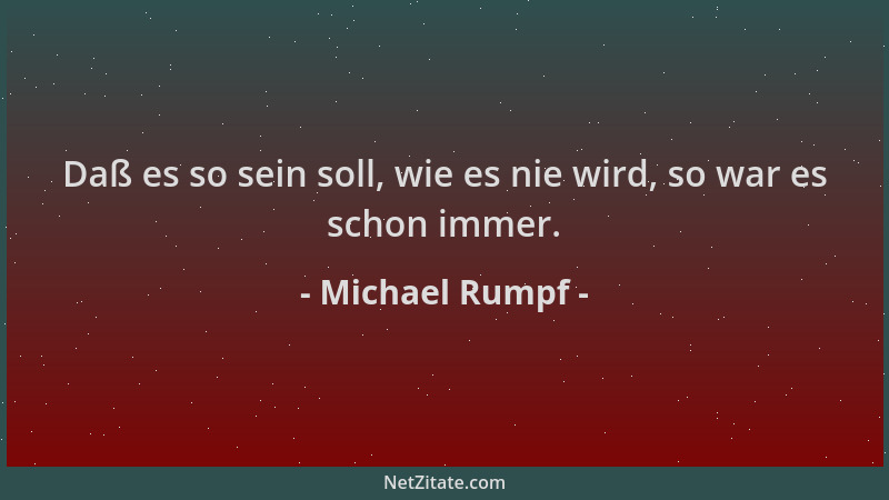 Michael Rumpf - Daß es so sein soll, wie es nie wird, so war es schon immer....