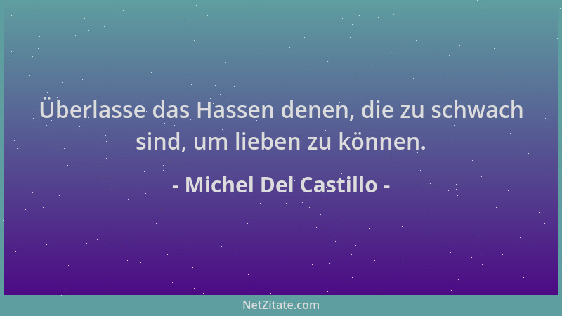 Michel Del Castillo - Überlasse das Hassen denen, die zu schwach sind, um lieben zu können....