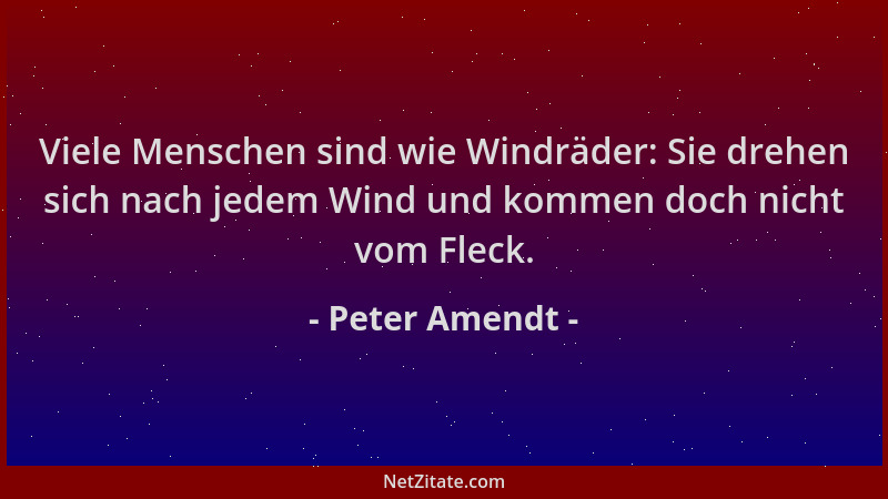 Peter Amendt - Viele Menschen sind wie Windräder: Sie drehen sich nach jedem Wind und kommen doch nicht vom Fleck....