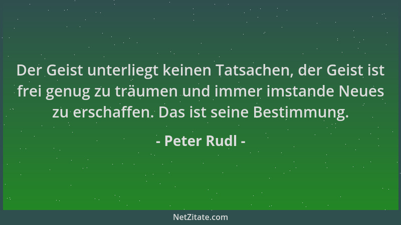 Peter Rudl - Der Geist unterliegt keinen Tatsachen, der Geist ist frei genug zu träumen und immer imstande Neues zu erschaf...