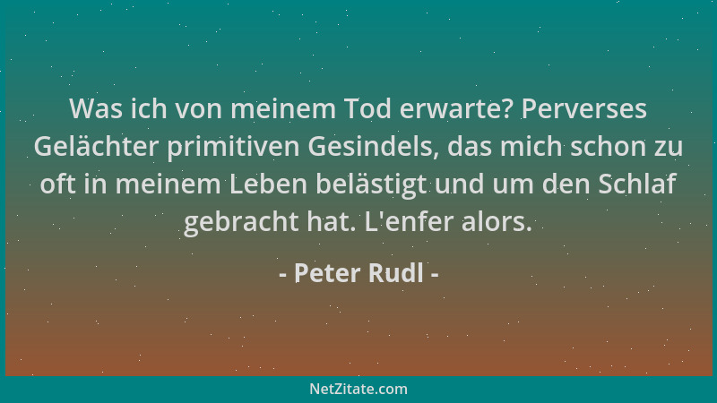 Peter Rudl - Was ich von meinem Tod erwarte? Perverses Gelächter primitiven Gesindels, das mich schon zu oft in meinem Lebe...