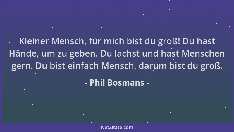 Phil Bosmans - Kleiner Mensch, für mich bist du groß! Du hast Hände, um zu geben. Du lachst und hast Menschen gern. Du bist...