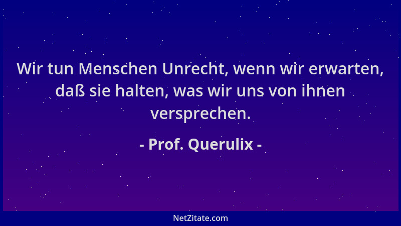 Prof. Querulix - Wir tun Menschen Unrecht, wenn wir erwarten, daß sie halten, was wir uns von ihnen versprechen....