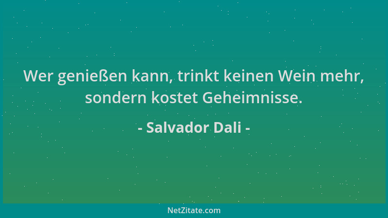Salvador Dali - Wer genießen kann, trinkt keinen Wein mehr, sondern kostet Geheimnisse....