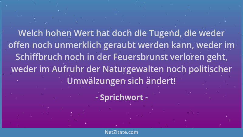 Sprichwort - Welch hohen Wert hat doch die Tugend, die weder offen noch unmerklich geraubt werden kann, weder im Schiffbruc...