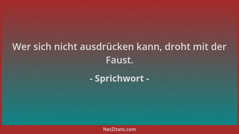Sprichwort - Wer sich nicht ausdrücken kann, droht mit der Faust....