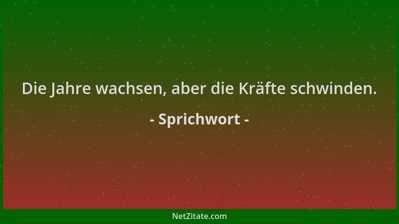 Sprichwort - Die Jahre wachsen, aber die Kräfte schwinden....