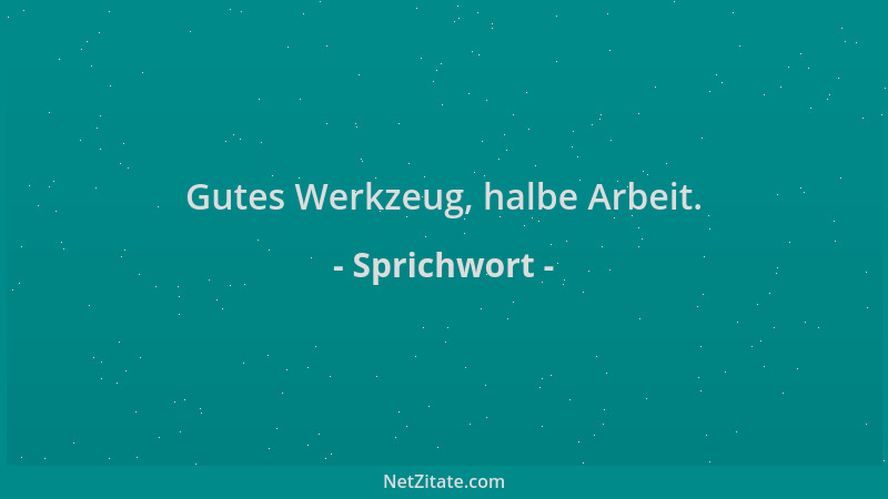 Sprichwort - Gutes Werkzeug, halbe Arbeit....