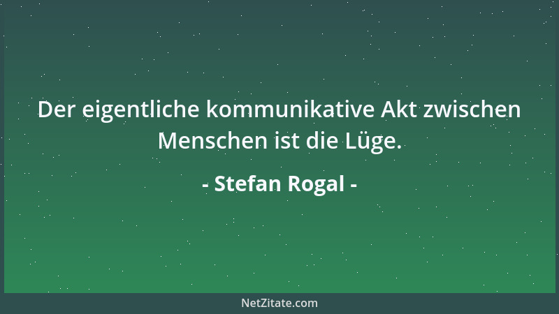 Stefan Rogal - Der eigentliche kommunikative Akt zwischen Menschen ist die Lüge....