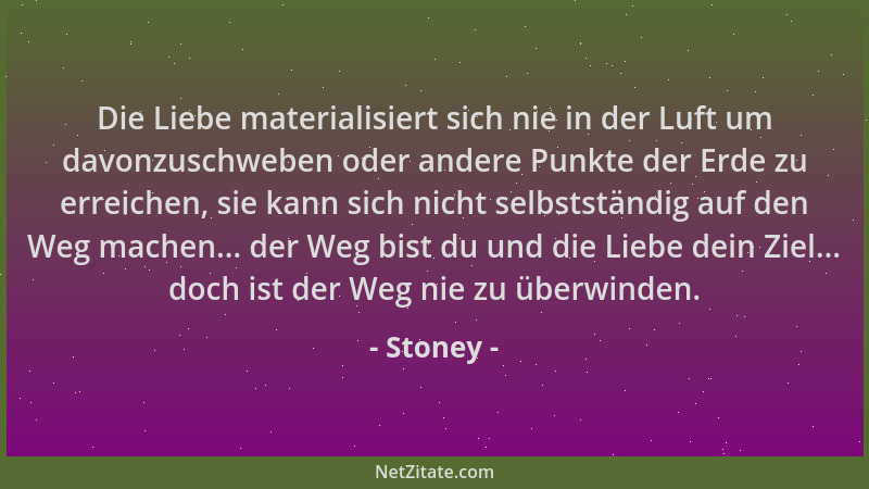 Stoney - Die Liebe materialisiert sich nie in der Luft um davonzuschweben oder andere Punkte der Erde zu erreichen, sie kan...