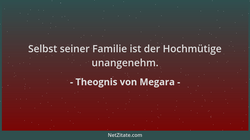 Theognis von Megara - Selbst seiner Familie ist der Hochmütige unangenehm....
