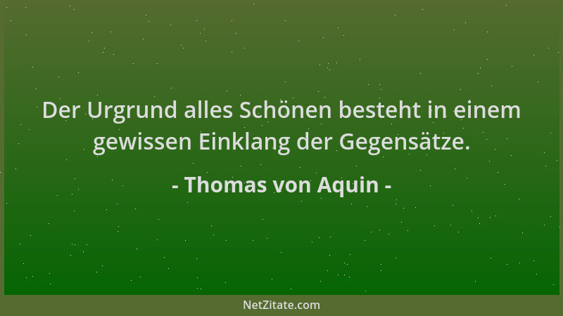 Thomas von Aquin - Der Urgrund alles Schönen besteht in einem gewissen Einklang der Gegensätze....