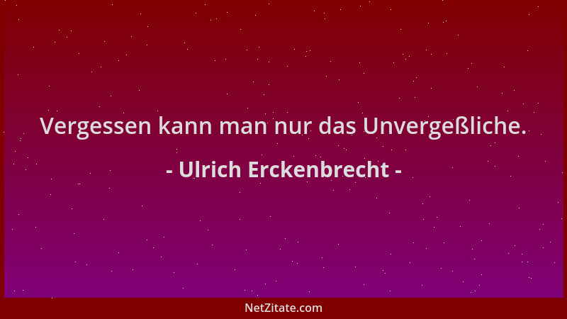 Ulrich Erckenbrecht - Vergessen kann man nur das Unvergeßliche....