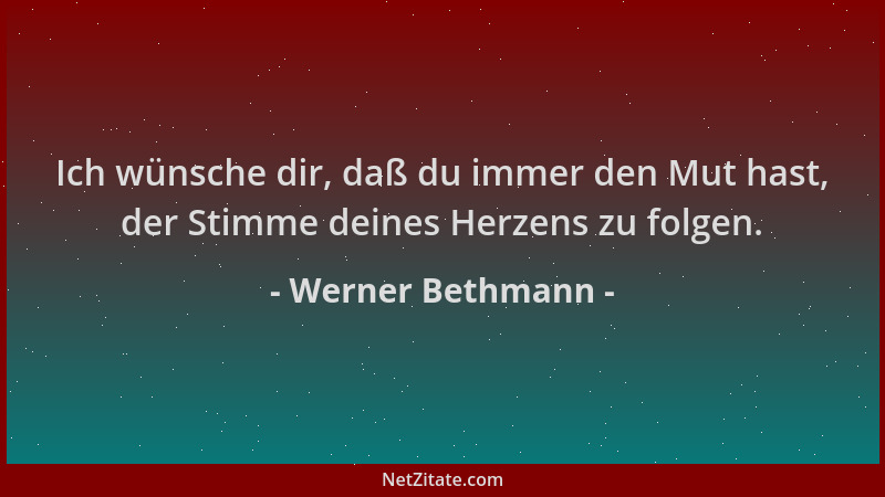 Werner Bethmann - Ich wünsche dir, daß du immer den Mut hast, der Stimme deines Herzens zu folgen....