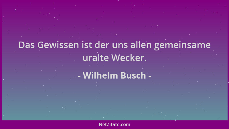 Wilhelm Busch - Das Gewissen ist der uns allen gemeinsame uralte Wecker....