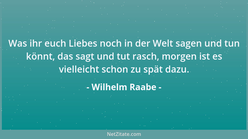 Wilhelm Raabe - Der Mensch hat vor dem Tier nur den zweifelhaften Vorzug, daß er denken kann: Es kommt auf mich an....