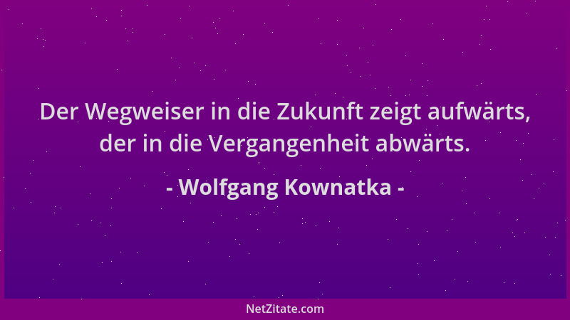 Wolfgang Kownatka - Der Wegweiser in die Zukunft zeigt aufwärts, der in die Vergangenheit abwärts....