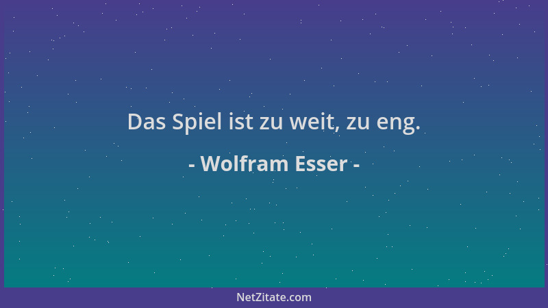 Wolfram Esser - Das Spiel ist zu weit, zu eng....