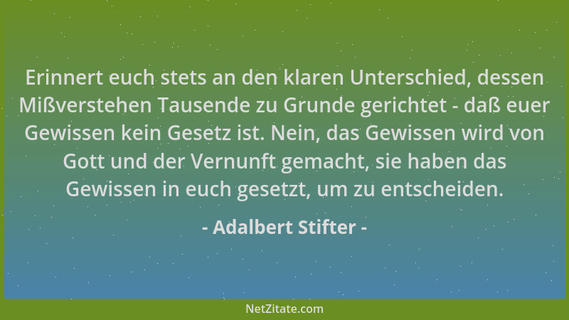Adalbert Stifter - Erinnert euch stets an den klaren Unterschied, dessen Mißverstehen Tausende zu Grunde gerichtet - daß eu...