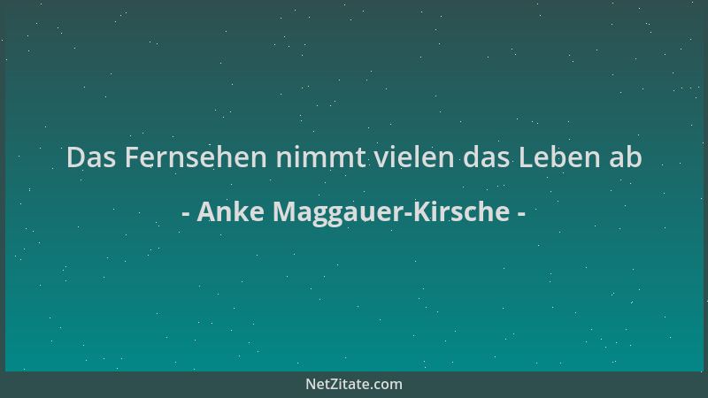 Anke Maggauer-Kirsche - Das Fernsehen nimmt vielen das Leben ab...