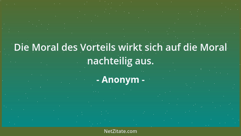 Anonym - Die Moral des Vorteils wirkt sich auf die Moral nachteilig aus....