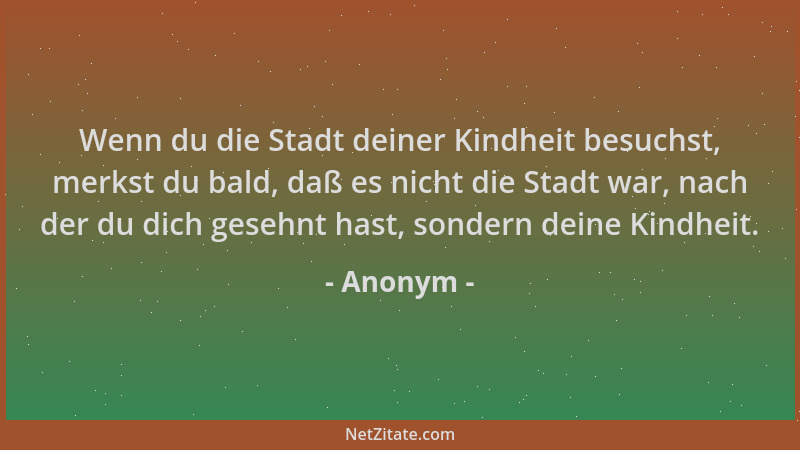 Anonym - Wenn du die Stadt deiner Kindheit besuchst, merkst du bald, daß es nicht die Stadt war, nach der du dich gesehnt h...