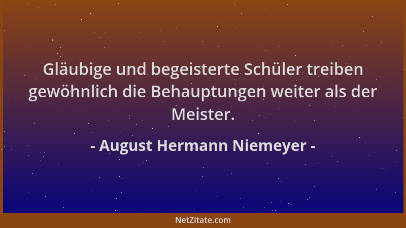 August Hermann Niemeyer - Gläubige und begeisterte Schüler treiben gewöhnlich die Behauptungen weiter als der Meister....