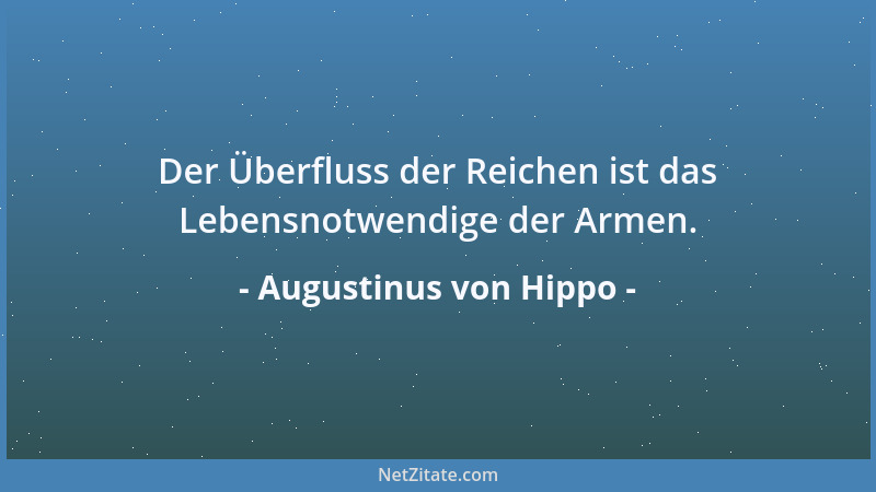 Augustinus von Hippo - Der Überfluss der Reichen ist das Lebensnotwendige der Armen....