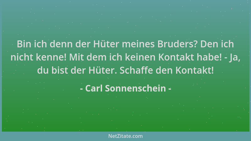 Carl Sonnenschein - Bin ich denn der Hüter meines Bruders? Den ich nicht kenne! Mit dem ich keinen Kontakt habe! - Ja, du b...