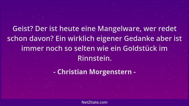 Christian Morgenstern - Geist? Der ist heute eine Mangelware, wer redet schon davon? Ein wirklich eigener Gedanke aber ist...