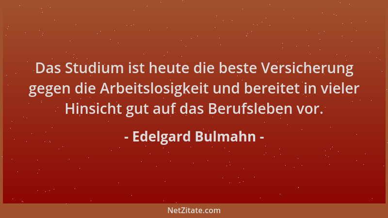 Edelgard Bulmahn - Das Studium ist heute die beste Versicherung gegen die Arbeitslosigkeit und bereitet in vieler Hinsicht...