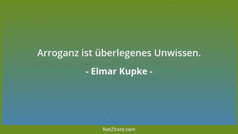 Elmar Kupke - Arroganz ist überlegenes Unwissen....