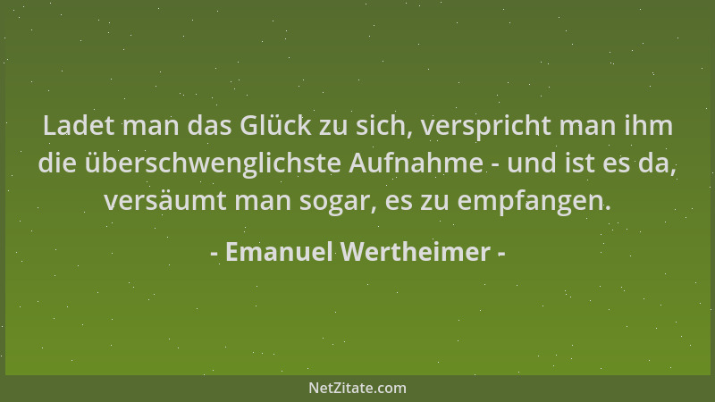 Emanuel Wertheimer - Ladet man das Glück zu sich, verspricht man ihm die überschwenglichste Aufnahme - und ist es da, versä...