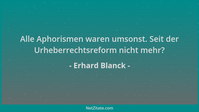 Erhard Blanck - Alle Aphorismen waren umsonst. Seit der Urheberrechtsreform nicht mehr?...