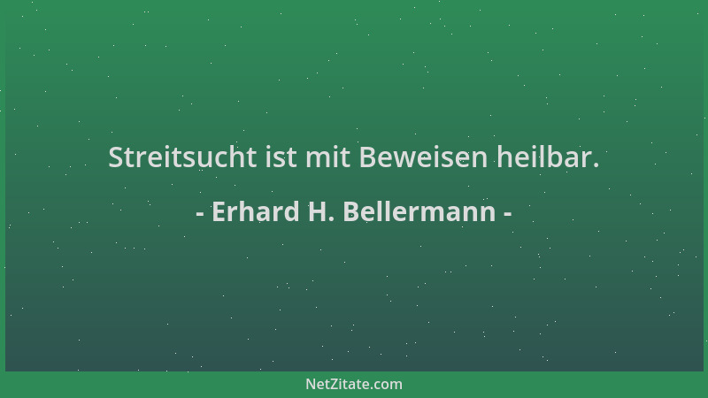 Erhard H. Bellermann - Streitsucht ist mit Beweisen heilbar....