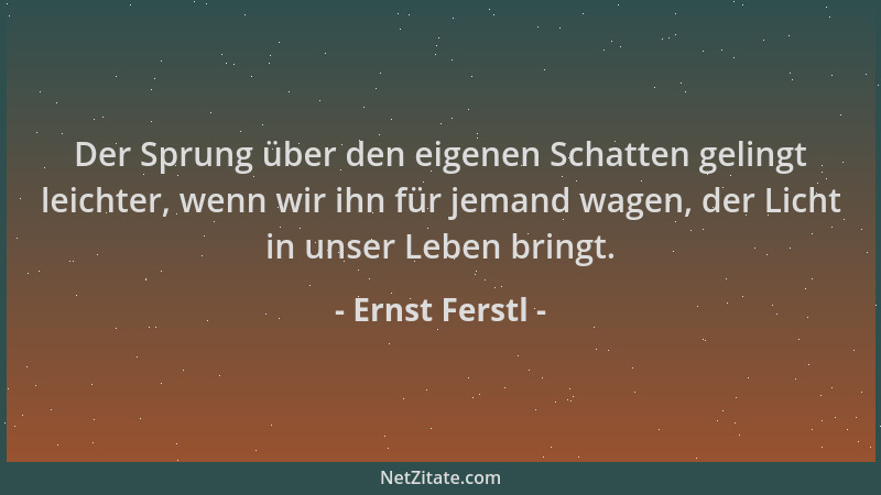 Ernst Ferstl - Der Sprung über den eigenen Schatten gelingt leichter, wenn wir ihn für jemand wagen, der Licht in unser Leb...