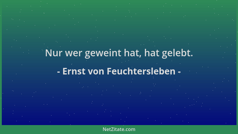 Ernst von Feuchtersleben - Nur wer geweint hat, hat gelebt....
