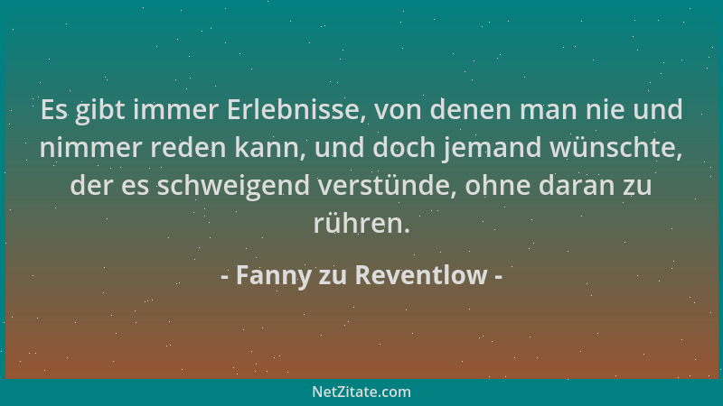 Fanny zu Reventlow - Es gibt immer Erlebnisse, von denen man nie und nimmer reden kann, und doch jemand wünschte, der es sc...
