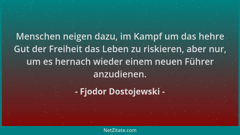 Fjodor Dostojewski - Menschen neigen dazu, im Kampf um das hehre Gut der Freiheit das Leben zu riskieren, aber nur, um es h...