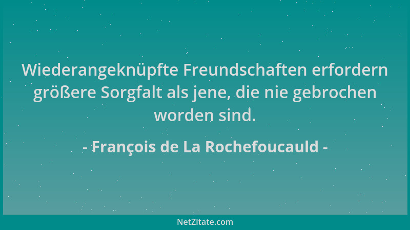 François de La Rochefoucauld - Wiederangeknüpfte Freundschaften erfordern größere Sorgfalt als jene, die nie gebrochen word...