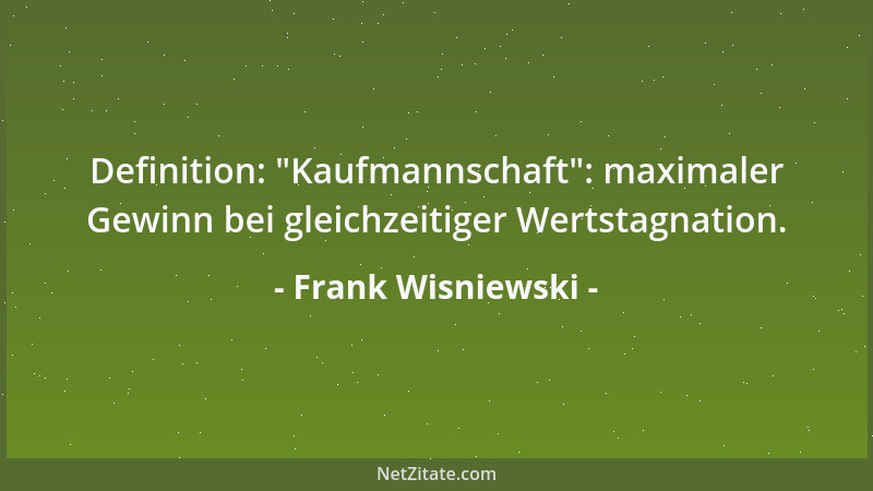 Frank Wisniewski - Definition:  "Kaufmannschaft ": maximaler Gewinn bei gleichzeitiger Wertstagnation....