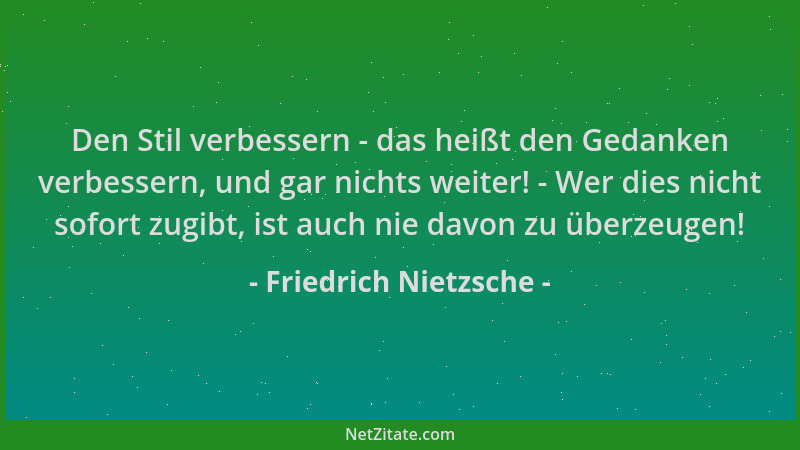 Friedrich Nietzsche - Den Stil verbessern - das heißt den Gedanken verbessern, und gar nichts weiter! - Wer dies nicht sofo...