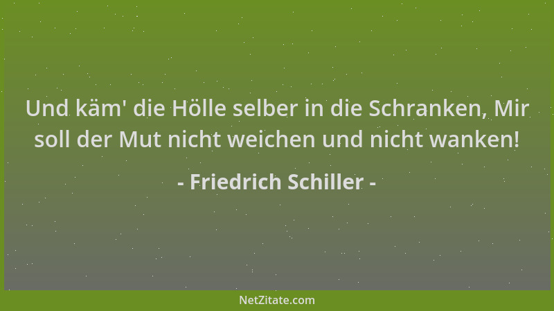 Friedrich Schiller - Und käm ' die Hölle selber in die Schranken, Mir soll der Mut nicht weichen und nicht wanken!...