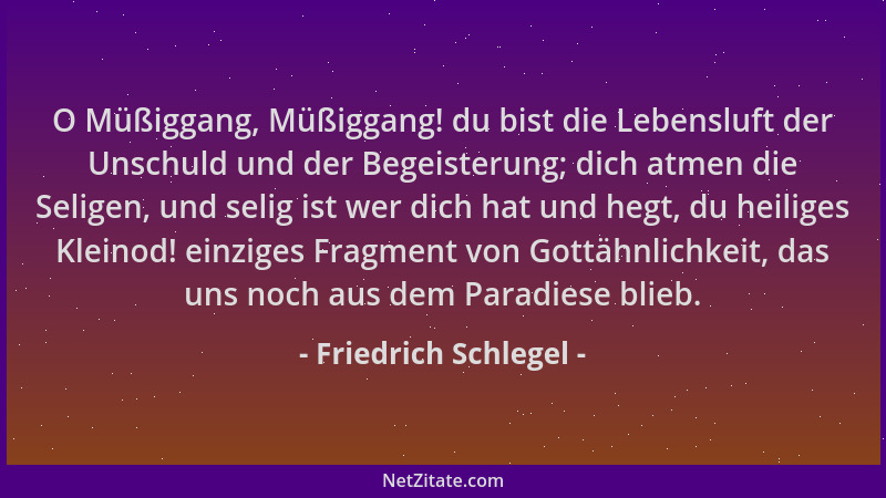 Friedrich Schlegel - O Müßiggang, Müßiggang! du bist die Lebensluft der Unschuld und der Begeisterung; dich atmen die Selig...