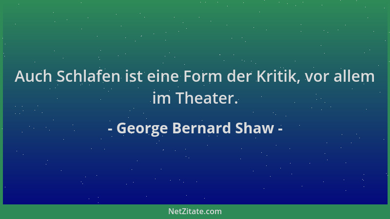 George Bernard Shaw - Auch Schlafen ist eine Form der Kritik, vor allem im Theater....